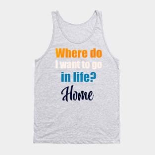 Where do I want to go in life? Home Tank Top